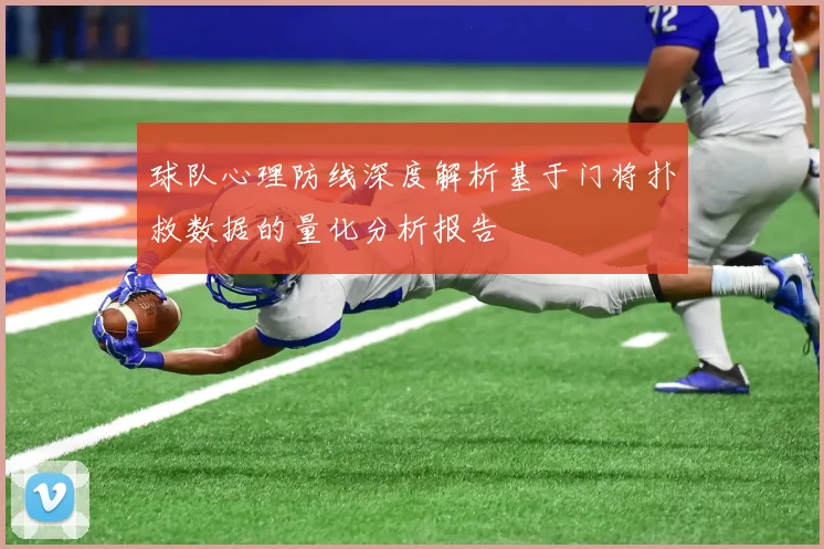 球队心理防线深度解析基于门将扑救数据的量化分析报告